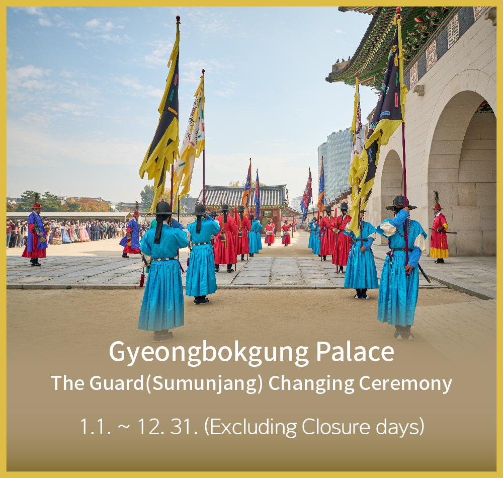 Gyeongbokgung Palace
The Guard(Sumunjang) Changing Ceremony
1.1. ~ 12. 31. (Excluding Closure days)