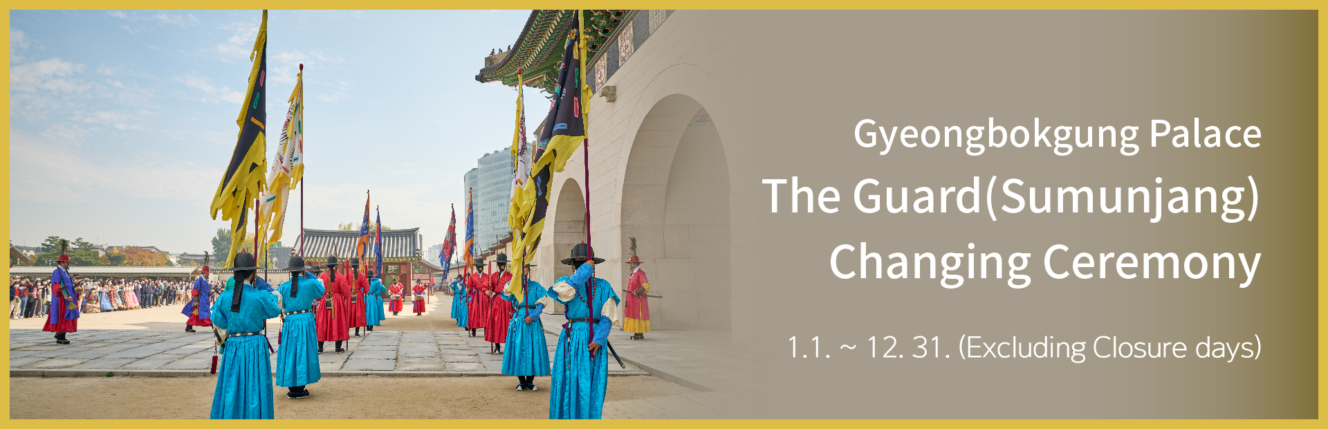 Gyeongbokgung Palace
The Guard(Sumunjang) Changing Ceremony
1.1. ~ 12. 31. (Excluding Closure days)