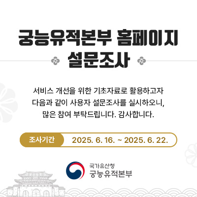 궁능유적본부 홈페이지 시스템의 서비스 개선을 위한 기초자료로 활용하기 위하여 다음과 같이 사용자 설문 조사를 실시하오니, 많은 참여 부탁드립니다.